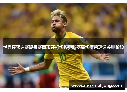 世界杯预选赛热身赛周末开打伤停更新密集伤病管理迎关键阶段 世界杯预选赛热身赛周末开打伤停更新密集伤病管理迎关键阶段
