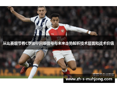 从比赛细节看C罗法甲回暖信号与未来走势解析技术层面和战术价值 从比赛细节看C罗法甲回暖信号与未来走势解析技术层面和战术价值