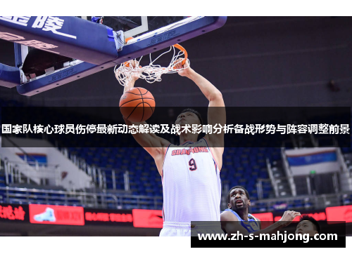 国家队核心球员伤停最新动态解读及战术影响分析备战形势与阵容调整前景 国家队核心球员伤停最新动态解读及战术影响分析备战形势与阵容调整前景
