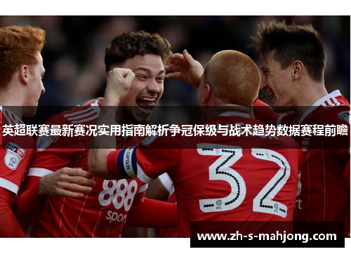 英超联赛最新赛况实用指南解析争冠保级与战术趋势数据赛程前瞻 英超联赛最新赛况实用指南解析争冠保级与战术趋势数据赛程前瞻