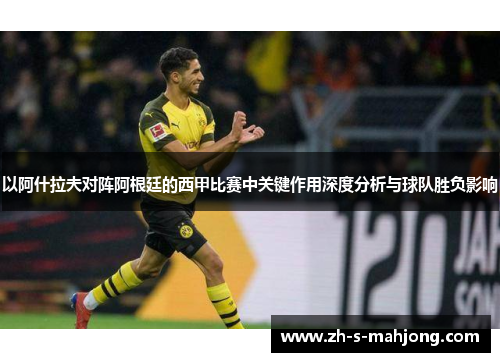 以阿什拉夫对阵阿根廷的西甲比赛中关键作用深度分析与球队胜负影响