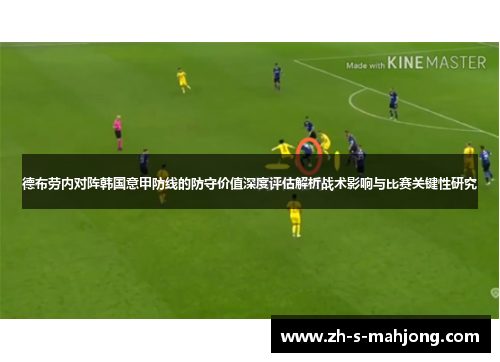 德布劳内对阵韩国意甲防线的防守价值深度评估解析战术影响与比赛关键性研究 德布劳内对阵韩国意甲防线的防守价值深度评估解析战术影响与比赛关键性研究