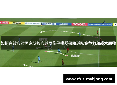 如何有效应对国家队核心球员伤停挑战保障球队竞争力和战术调整 如何有效应对国家队核心球员伤停挑战保障球队竞争力和战术调整
