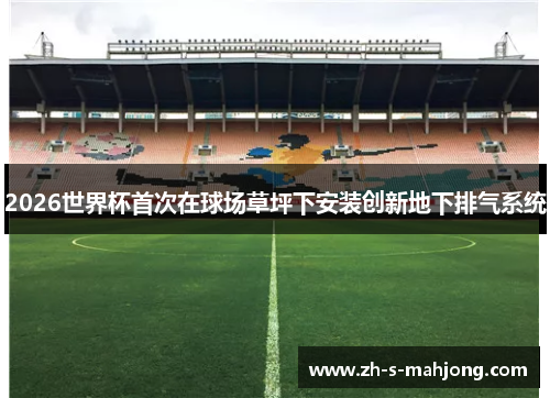 2026世界杯首次在球场草坪下安装创新地下排气系统 2026世界杯首次在球场草坪下安装创新地下排气系统