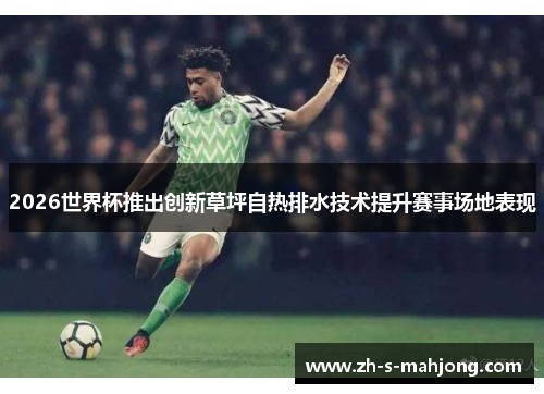 2026世界杯推出创新草坪自热排水技术提升赛事场地表现