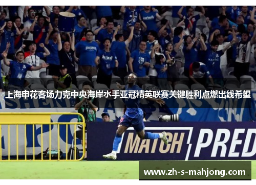 上海申花客场力克中央海岸水手亚冠精英联赛关键胜利点燃出线希望 上海申花客场力克中央海岸水手亚冠精英联赛关键胜利点燃出线希望