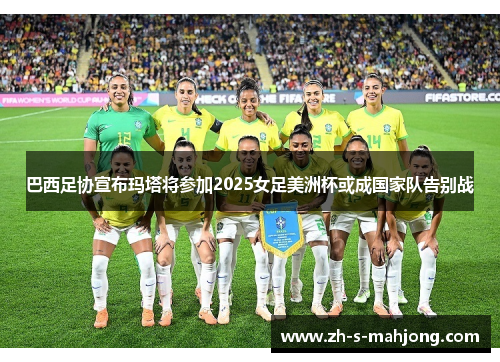 巴西足协宣布玛塔将参加2025女足美洲杯或成国家队告别战 巴西足协宣布玛塔将参加2025女足美洲杯或成国家队告别战