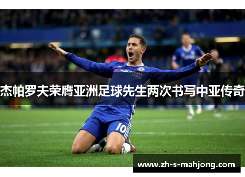 杰帕罗夫荣膺亚洲足球先生两次书写中亚传奇 杰帕罗夫荣膺亚洲足球先生两次书写中亚传奇