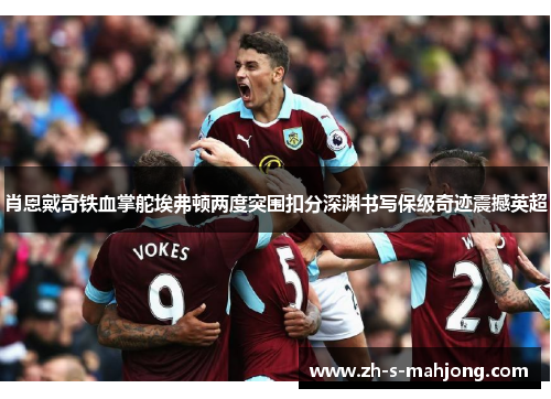 肖恩戴奇铁血掌舵埃弗顿两度突围扣分深渊书写保级奇迹震撼英超