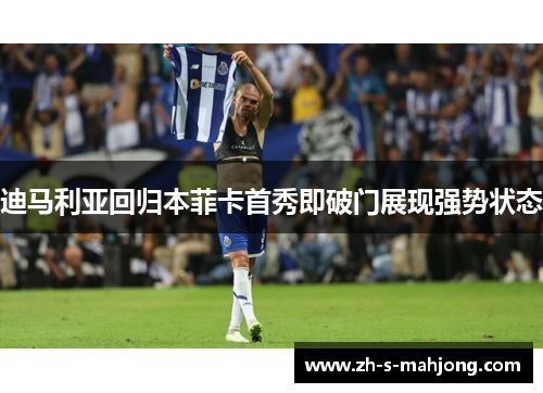 迪马利亚回归本菲卡首秀即破门展现强势状态