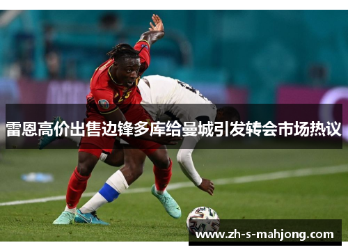 雷恩高价出售边锋多库给曼城引发转会市场热议