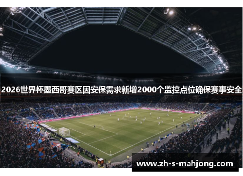 2026世界杯墨西哥赛区因安保需求新增2000个监控点位确保赛事安全