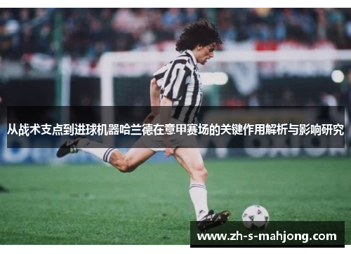 从战术支点到进球机器哈兰德在意甲赛场的关键作用解析与影响研究