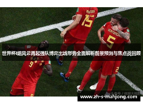 世界杯I组风云再起强队博弈出线形势全面解析前景预测与焦点战回顾 世界杯I组风云再起强队博弈出线形势全面解析前景预测与焦点战回顾