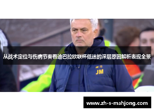从战术定位与伤病节奏看迪巴拉欧联杯低迷的深层原因解析表现全景