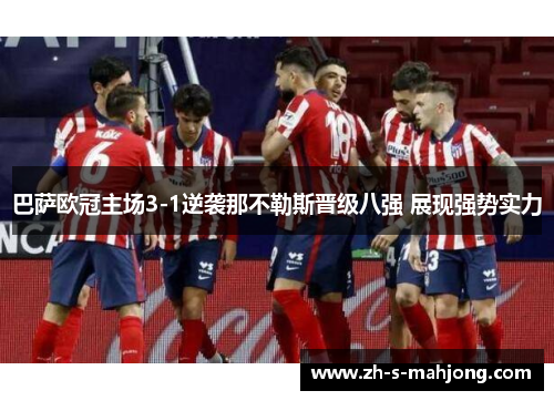 巴萨欧冠主场3-1逆袭那不勒斯晋级八强 展现强势实力 巴萨欧冠主场3-1逆袭那不勒斯晋级八强 展现强势实力