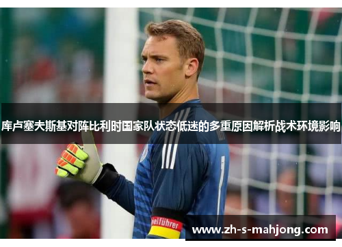 库卢塞夫斯基对阵比利时国家队状态低迷的多重原因解析战术环境影响