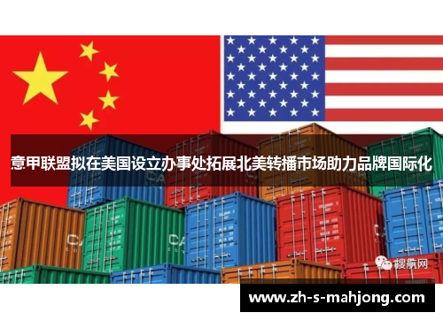意甲联盟拟在美国设立办事处拓展北美转播市场助力品牌国际化