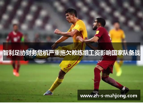 智利足协财务危机严重拖欠教练组工资影响国家队备战