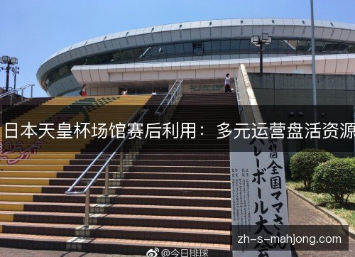 日本天皇杯场馆赛后利用：多元运营盘活资源